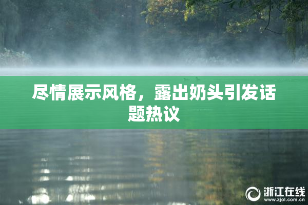 尽情展示风格，露出奶头引发话题热议
