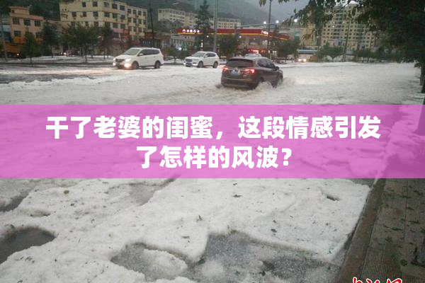 干了老婆的闺蜜，这段情感引发了怎样的风波？