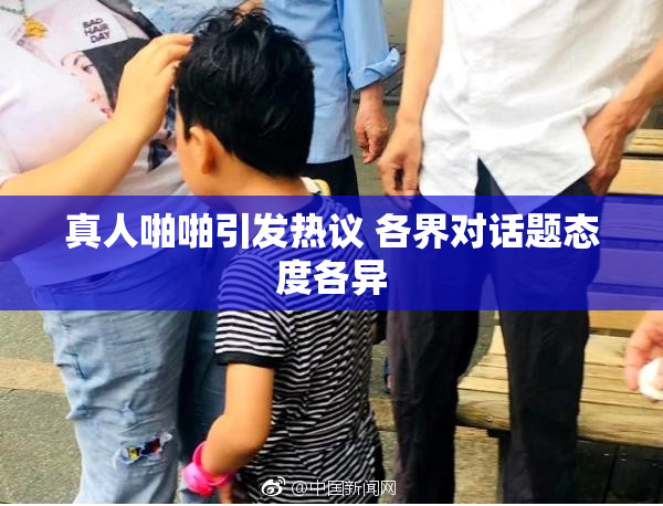 真人啪啪引发热议 各界对话题态度各异