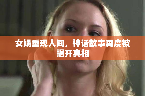 女娲重现人间，神话故事再度被揭开真相