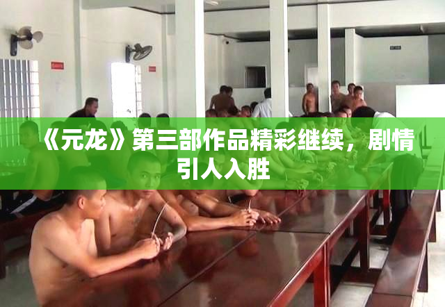 《元龙》第三部作品精彩继续，剧情引人入胜