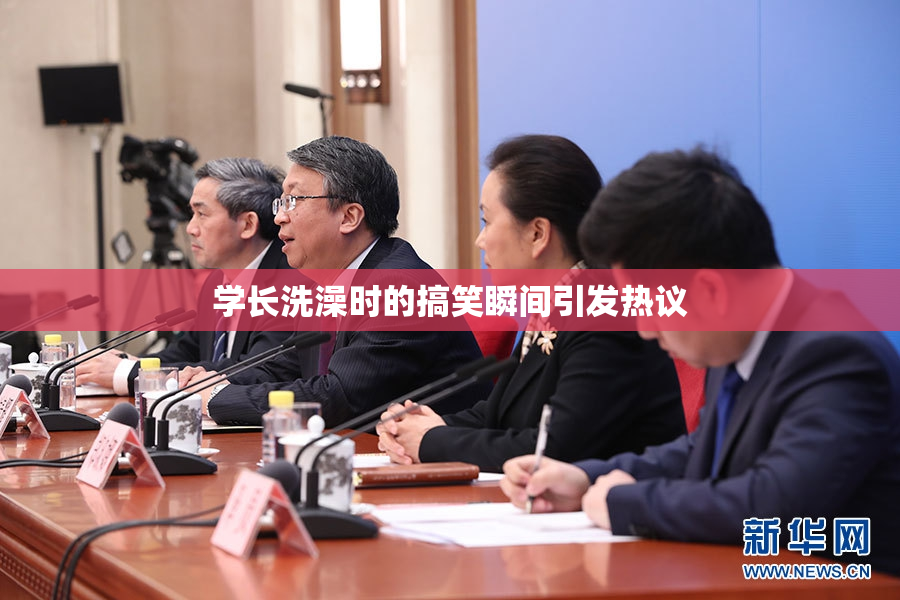 学长洗澡时的搞笑瞬间引发热议