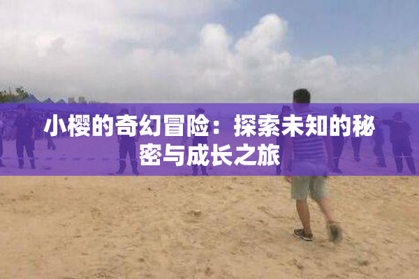 小樱的奇幻冒险：探索未知的秘密与成长之旅