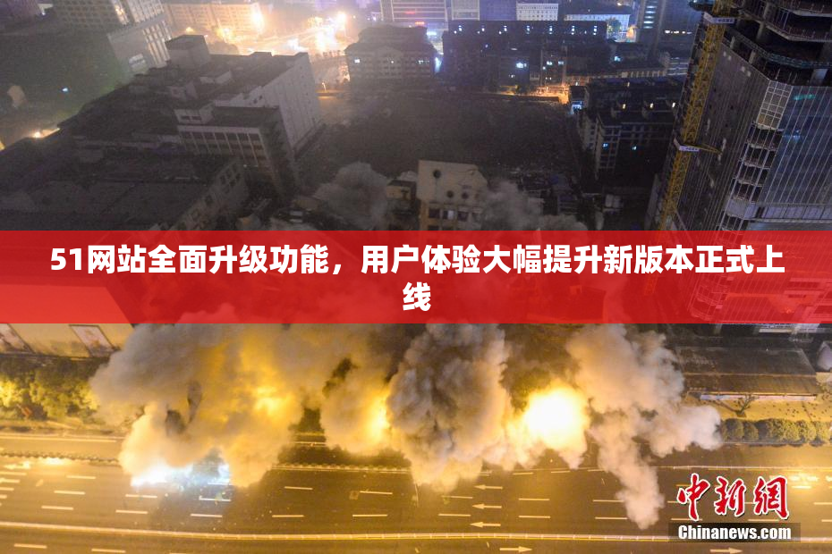 51网站全面升级功能，用户体验大幅提升新版本正式上线