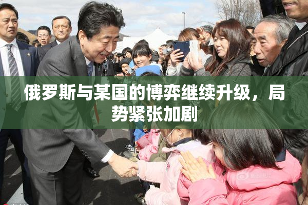俄罗斯与某国的博弈继续升级，局势紧张加剧