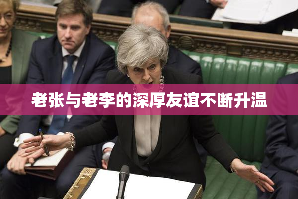 老张与老李的深厚友谊不断升温