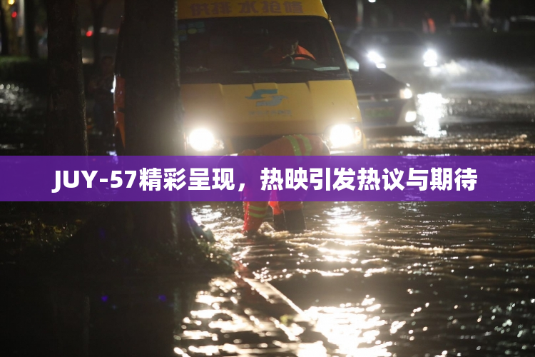 JUY-57精彩呈现，热映引发热议与期待