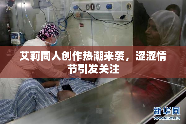 艾莉同人创作热潮来袭，涩涩情节引发关注