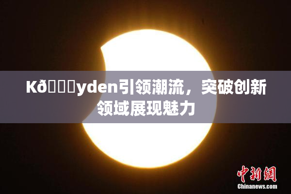 K🈚yden引领潮流，突破创新领域展现魅力