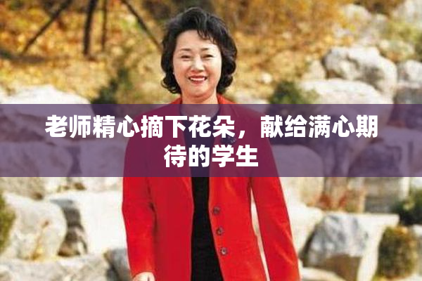 老师精心摘下花朵，献给满心期待的学生