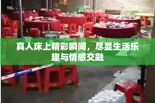 真人床上精彩瞬间，尽显生活乐趣与情感交融
