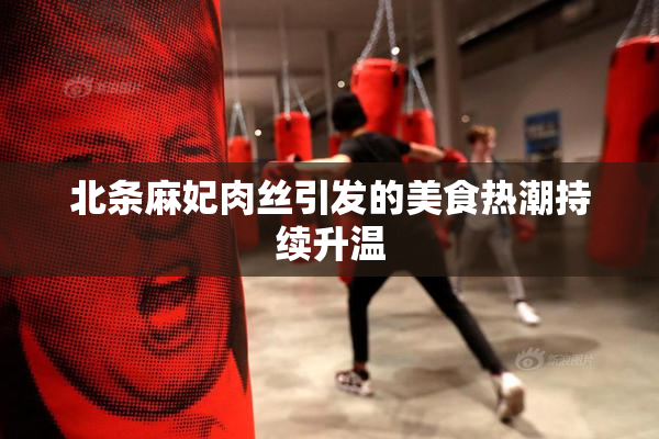 北条麻妃肉丝引发的美食热潮持续升温
