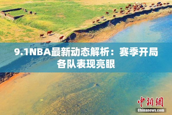 9.1NBA最新动态解析：赛季开局各队表现亮眼