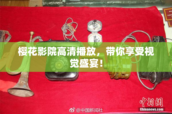 樱花影院高清播放，带你享受视觉盛宴！