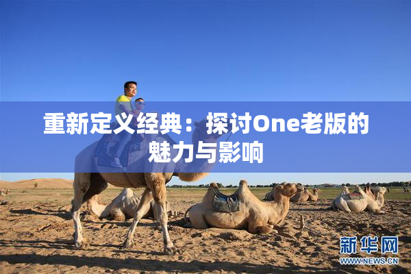 重新定义经典：探讨One老版的魅力与影响