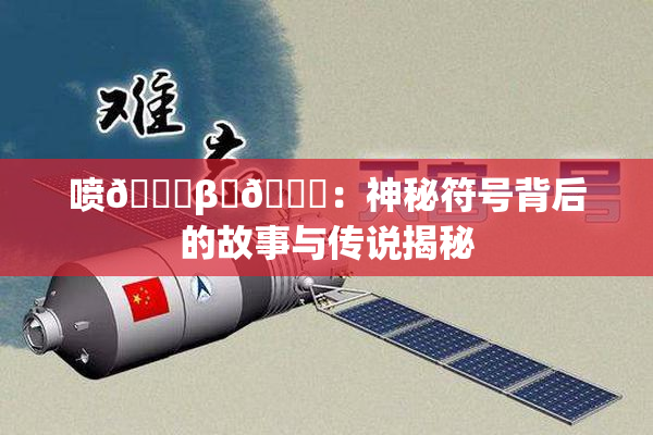 喷🔞β‌🍌：神秘符号背后的故事与传说揭秘