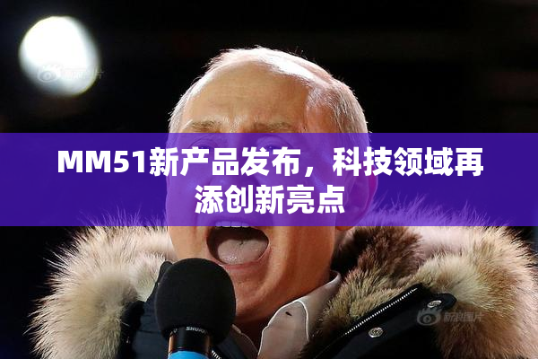 MM51新产品发布，科技领域再添创新亮点