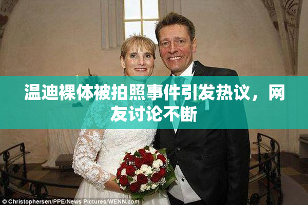 温迪裸体被拍照事件引发热议，网友讨论不断