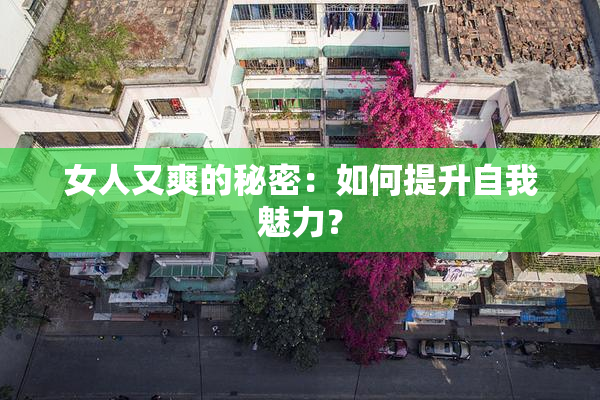 女人又爽的秘密：如何提升自我魅力？