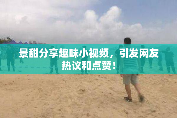景甜分享趣味小视频，引发网友热议和点赞！