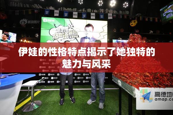 伊娃的性格特点揭示了她独特的魅力与风采