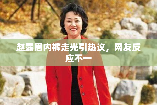 赵露思内裤走光引热议，网友反应不一