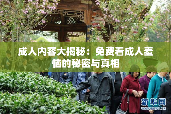 成人内容大揭秘：免费看成人羞恼的秘密与真相