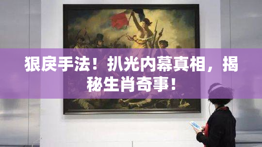 狠戾手法！扒光内幕真相，揭秘生肖奇事！