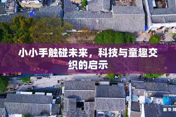 小小手触碰未来，科技与童趣交织的启示