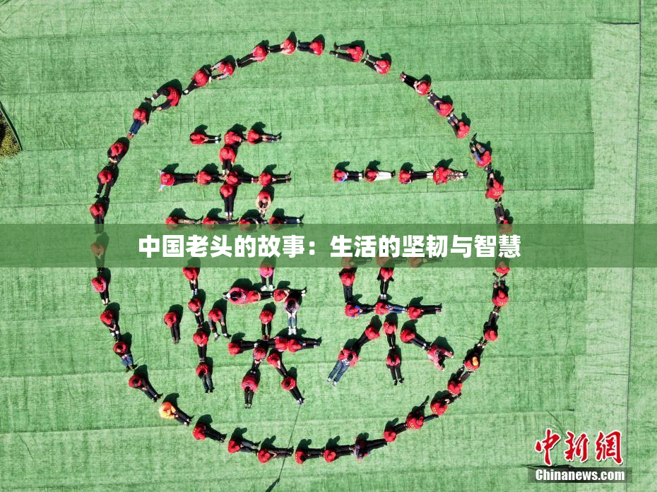 中国老头的故事：生活的坚韧与智慧