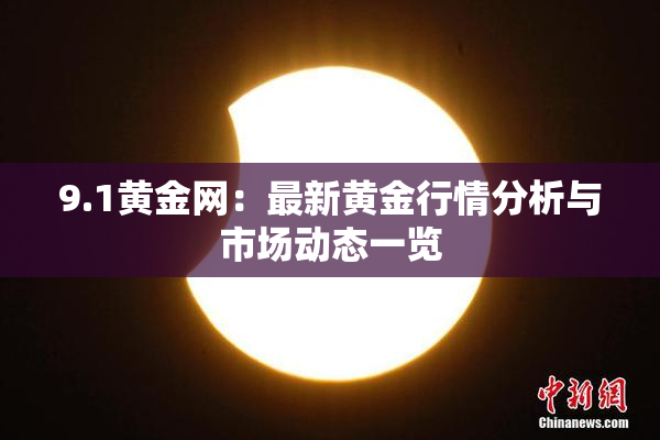 9.1黄金网：最新黄金行情分析与市场动态一览