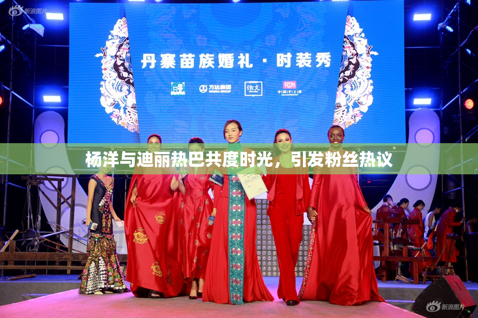 杨洋与迪丽热巴共度时光，引发粉丝热议
