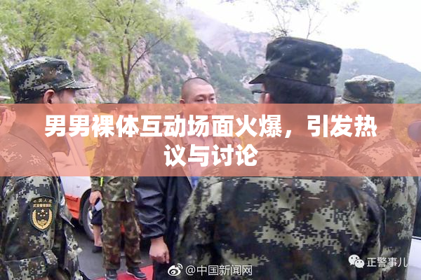 男男裸体互动场面火爆，引发热议与讨论