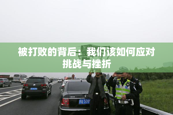 被打败的背后：我们该如何应对挑战与挫折