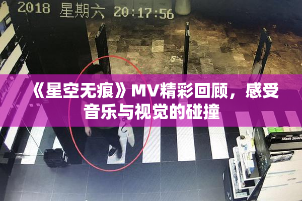 《星空无痕》MV精彩回顾，感受音乐与视觉的碰撞