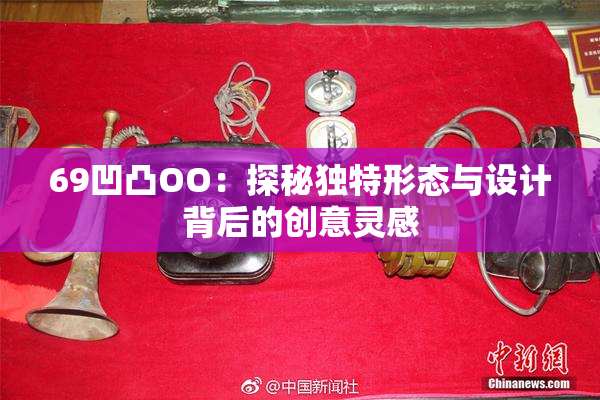 69凹凸OO：探秘独特形态与设计背后的创意灵感