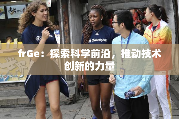frGe：探索科学前沿，推动技术创新的力量