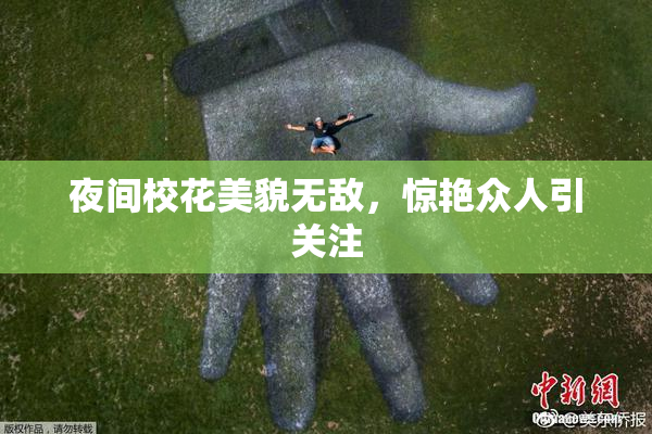 夜间校花美貌无敌，惊艳众人引关注