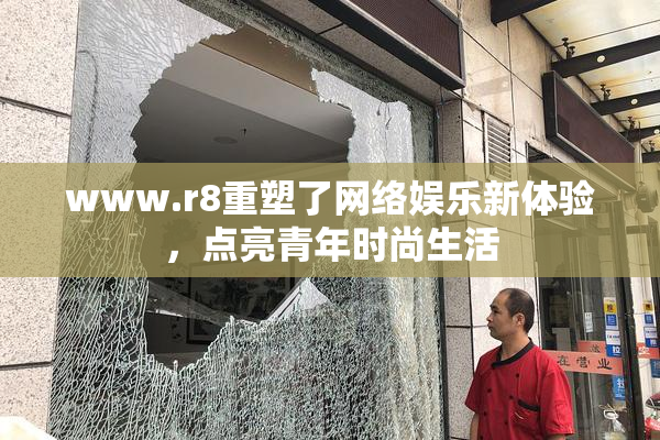 www.r8重塑了网络娱乐新体验，点亮青年时尚生活