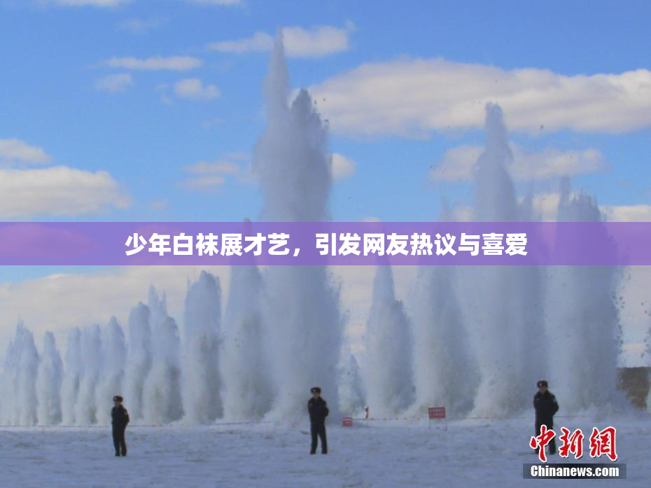 少年白袜展才艺，引发网友热议与喜爱