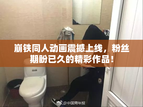 崩铁同人动画震撼上线，粉丝期盼已久的精彩作品！