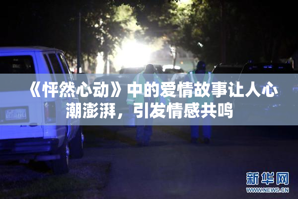 《怦然心动》中的爱情故事让人心潮澎湃，引发情感共鸣