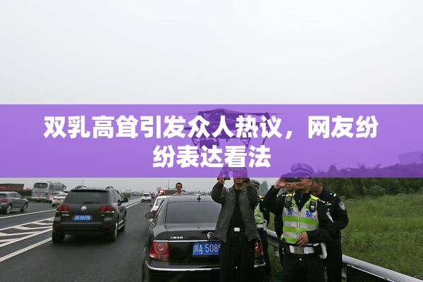 双乳高耸引发众人热议，网友纷纷表达看法