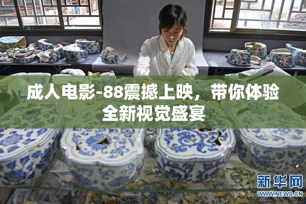 成人电影-88震撼上映，带你体验全新视觉盛宴