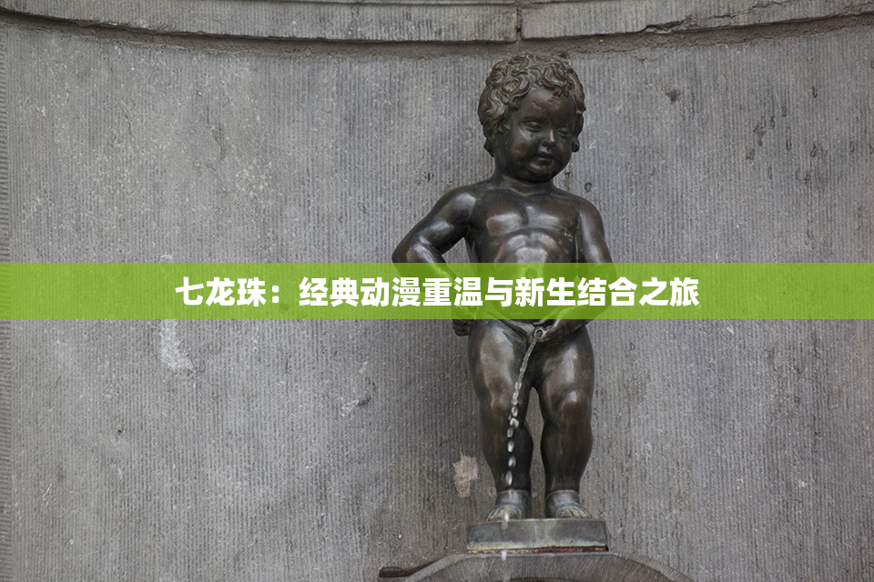 七龙珠：经典动漫重温与新生结合之旅