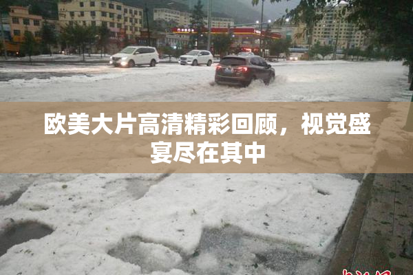欧美大片高清精彩回顾，视觉盛宴尽在其中