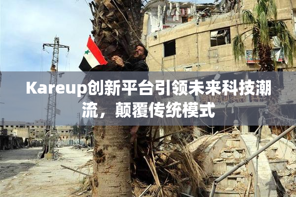 Kareup创新平台引领未来科技潮流，颠覆传统模式