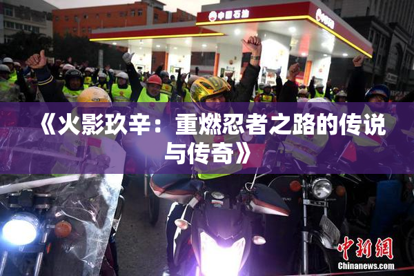 《火影玖辛：重燃忍者之路的传说与传奇》