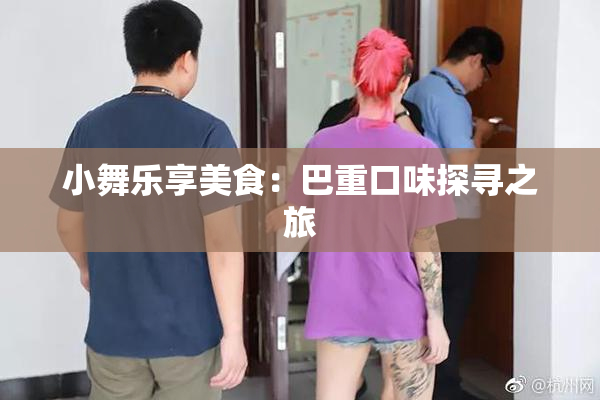 小舞乐享美食：巴重口味探寻之旅