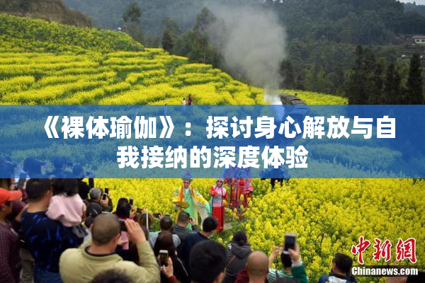 《裸体瑜伽》：探讨身心解放与自我接纳的深度体验